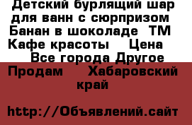 Детский бурлящий шар для ванн с сюрпризом «Банан в шоколаде» ТМ «Кафе красоты» › Цена ­ 94 - Все города Другое » Продам   . Хабаровский край